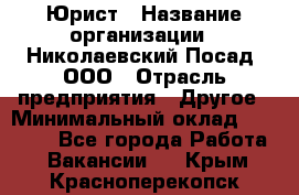 Юрист › Название организации ­ Николаевский Посад, ООО › Отрасль предприятия ­ Другое › Минимальный оклад ­ 20 000 - Все города Работа » Вакансии   . Крым,Красноперекопск